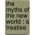 The Myths Of The New World : A Treatise