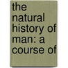 The Natural History Of Man: A Course Of by Eliza Ann Youmans