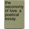 The Oeconomy Of Love. A Poetical Essay. by Unknown