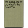 The Old Quizzes; Or, What's The News? A door Onbekend