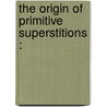 The Origin Of Primitive Superstitions : door Rushton M. Dorman