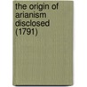 The Origin of Arianism Disclosed (1791) door John Whitaker