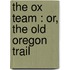The Ox Team : Or, The Old Oregon Trail