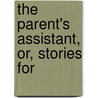 The Parent's Assistant, Or, Stories For door Onbekend