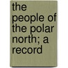 The People Of The Polar North; A Record by Knud Rasmussen