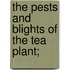 The Pests And Blights Of The Tea Plant;