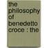 The Philosophy Of Benedetto Croce : The