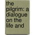 The Pilgrim: A Dialogue On The Life And