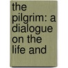 The Pilgrim: A Dialogue On The Life And by William Thomas