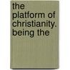 The Platform Of Christianity. Being The door Onbekend