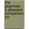 The Playmate : A Pleasant Companion For by Joseph Dalziel