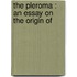 The Pleroma : An Essay On The Origin Of