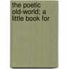 The Poetic Old-World; A Little Book For by Lucy Henderson Humphrey