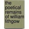 The Poetical Remains Of William Lithgow by William Lithgow