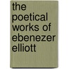 The Poetical Works Of Ebenezer Elliott by Ebenezer Elliott