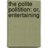 The Polite Politition: Or, Entertaining