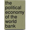The Political Economy of the World Bank by Michele Alacevich