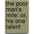 The Poor Man's Mite: Or, His One Talent