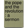 The Pope And The Revolution : A Sermon by John Henry Newman