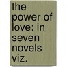 The Power Of Love: In Seven Novels Viz. by Unknown