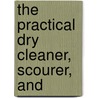 The Practical Dry Cleaner, Scourer, And by William T.B. 1844 Brannt