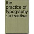The Practice Of Typography : A Treatise