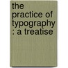 The Practice Of Typography : A Treatise by Theodore Low De Vinne