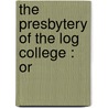 The Presbytery Of The Log College : Or by Unknown