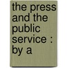 The Press And The Public Service : By A by Eustace Clare Grenville Murray