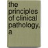 The Principles Of Clinical Pathology, A