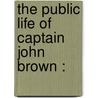 The Public Life Of Captain John Brown : by James Redpath