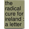 The Radical Cure For Ireland : A Letter door Living Friend