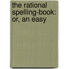 The Rational Spelling-Book: Or, An Easy door Onbekend