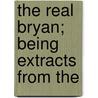 The Real Bryan; Being Extracts From The door William Jennings Bryan