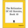 The Refutation Of All Heresies, Book 10 door Hippolytus