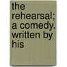 The Rehearsal; A Comedy. Written By His by Unknown