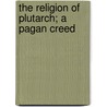 The Religion Of Plutarch; A Pagan Creed door Onbekend