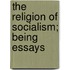 The Religion Of Socialism; Being Essays