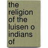 The Religion Of The Luisen O Indians Of by Unknown