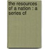 The Resources Of A Nation : A Series Of