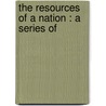 The Resources Of A Nation : A Series Of by Rowland Hamilton