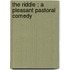 The Riddle : A Pleasant Pastoral Comedy