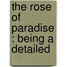 The Rose Of Paradise : Being A Detailed door Onbekend
