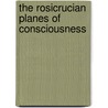 The Rosicrucian Planes Of Consciousness door Magus Incognito