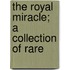 The Royal Miracle; A Collection Of Rare