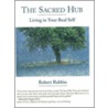 The Sacred Hub Living in Your Real Self door Robert Rabbin