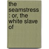 The Seamstress : Or, The White Slave Of door George W.M. Reynolds