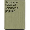 The Seven Follies Of Science; A Popular by Unknown