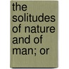 The Solitudes Of Nature And Of Man; Or door William Rounseville Alger