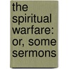 The Spiritual Warfare: Or, Some Sermons by Unknown